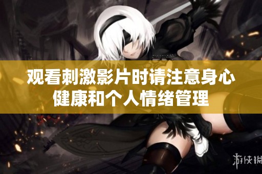 观看刺激影片时请注意身心健康和个人情绪管理