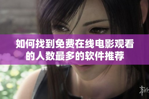 如何找到免费在线电影观看的人数最多的软件推荐