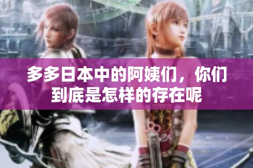 多多日本中的阿姨们，你们到底是怎样的存在呢