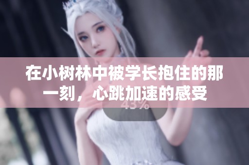 在小树林中被学长抱住的那一刻，心跳加速的感受