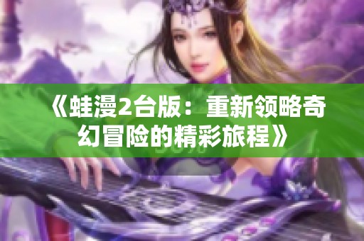 《蛙漫2台版：重新领略奇幻冒险的精彩旅程》
