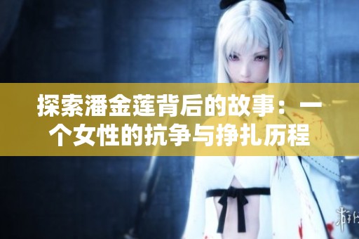 探索潘金莲背后的故事：一个女性的抗争与挣扎历程