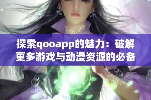 探索qooapp的魅力：破解更多游戏与动漫资源的必备平台