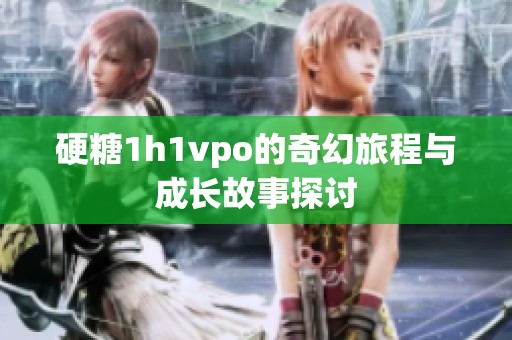 硬糖1h1vpo的奇幻旅程与成长故事探讨