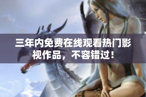 三年内免费在线观看热门影视作品，不容错过！