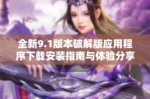 全新9.1版本破解版应用程序下载安装指南与体验分享
