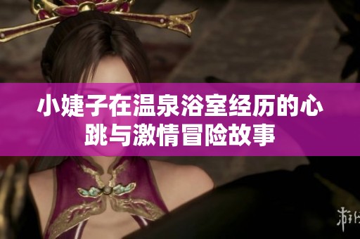 小婕子在温泉浴室经历的心跳与激情冒险故事