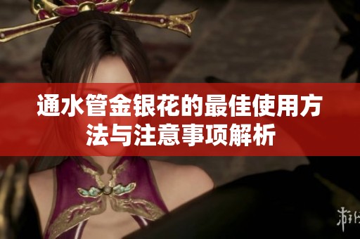 通水管金银花的最佳使用方法与注意事项解析