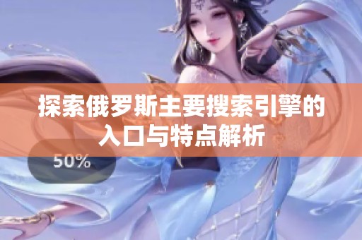 探索俄罗斯主要搜索引擎的入口与特点解析