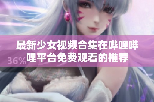最新少女视频合集在哔哩哔哩平台免费观看的推荐