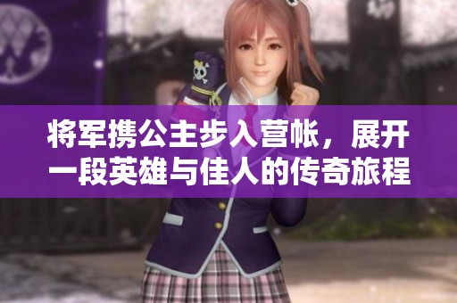 将军携公主步入营帐，展开一段英雄与佳人的传奇旅程