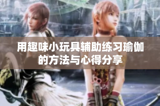 用趣味小玩具辅助练习瑜伽的方法与心得分享