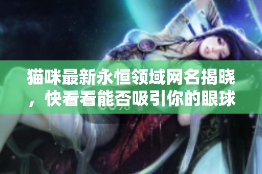 猫咪最新永恒领域网名揭晓，快看看能否吸引你的眼球
