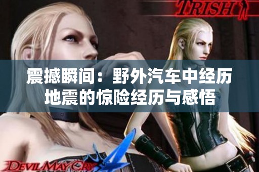 震撼瞬间：野外汽车中经历地震的惊险经历与感悟