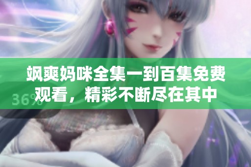 飒爽妈咪全集一到百集免费观看，精彩不断尽在其中