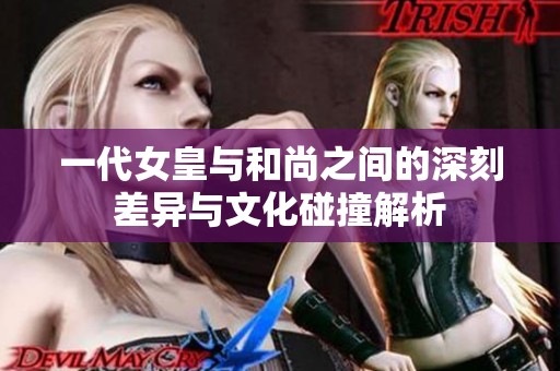 一代女皇与和尚之间的深刻差异与文化碰撞解析