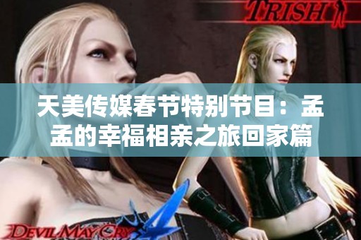 天美传媒春节特别节目：孟孟的幸福相亲之旅回家篇