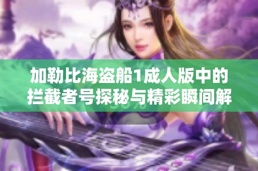 加勒比海盗船1成人版中的拦截者号探秘与精彩瞬间解析