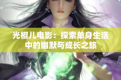 光棍儿电影：探索单身生活中的幽默与成长之旅