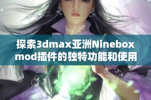 探索3dmax亚洲Nineboxmod插件的独特功能和使用技巧