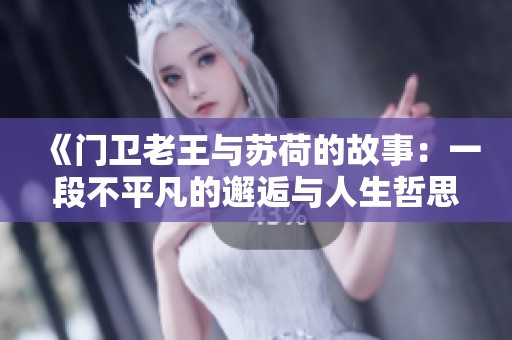 《门卫老王与苏荷的故事：一段不平凡的邂逅与人生哲思》