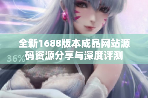 全新1688版本成品网站源码资源分享与深度评测