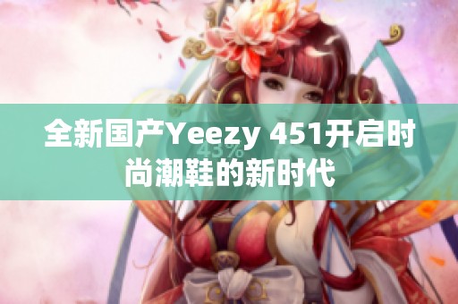 全新国产Yeezy 451开启时尚潮鞋的新时代
