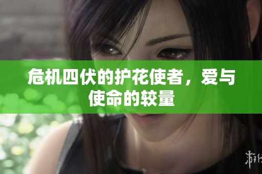 危机四伏的护花使者，爱与使命的较量