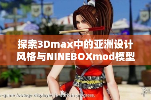 探索3Dmax中的亚洲设计风格与NINEBOXmod模型的精彩结合