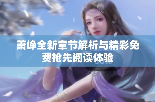 萧峥全新章节解析与精彩免费抢先阅读体验