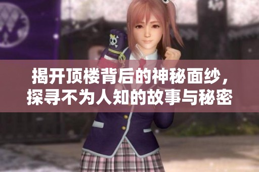 揭开顶楼背后的神秘面纱，探寻不为人知的故事与秘密