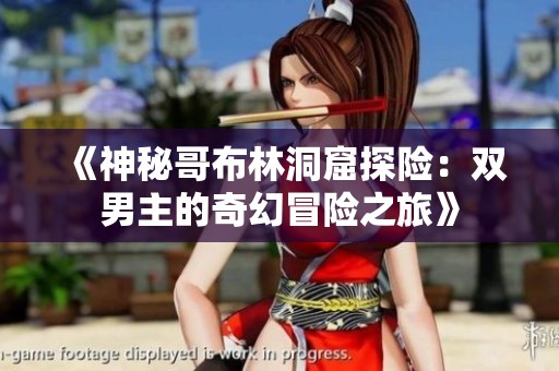 《神秘哥布林洞窟探险：双男主的奇幻冒险之旅》