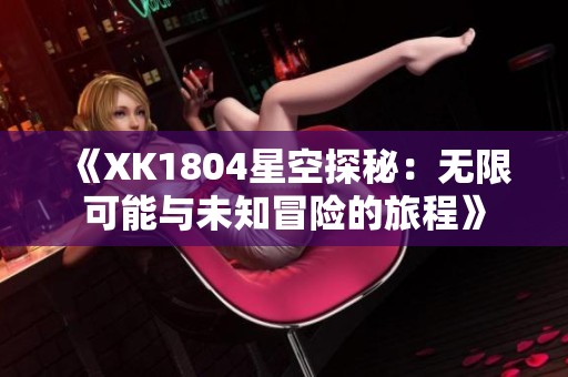 《XK1804星空探秘：无限可能与未知冒险的旅程》