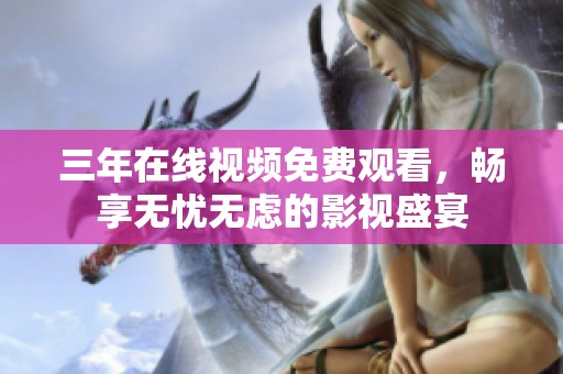 三年在线视频免费观看，畅享无忧无虑的影视盛宴
