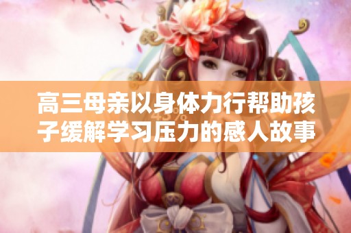 高三母亲以身体力行帮助孩子缓解学习压力的感人故事
