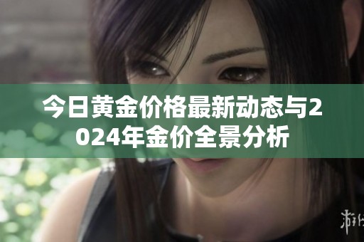 今日黄金价格最新动态与2024年金价全景分析