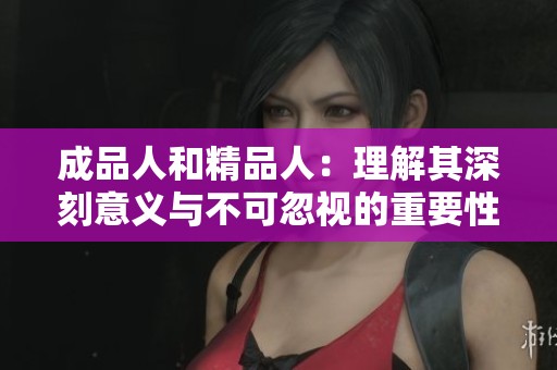 成品人和精品人：理解其深刻意义与不可忽视的重要性