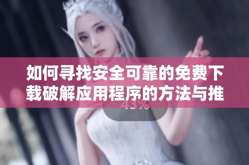 如何寻找安全可靠的免费下载破解应用程序的方法与推荐