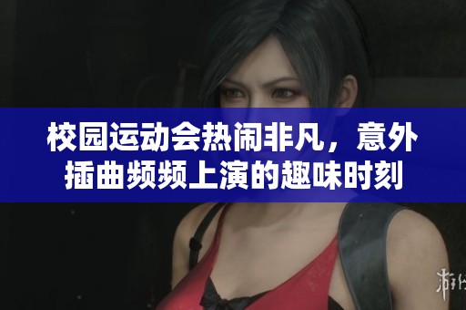 校园运动会热闹非凡，意外插曲频频上演的趣味时刻