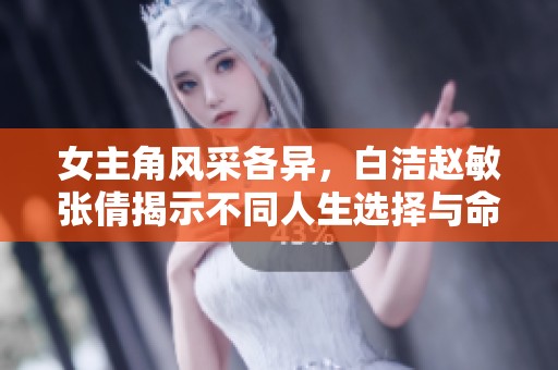 女主角风采各异，白洁赵敏张倩揭示不同人生选择与命运交织