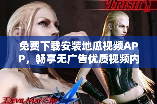 免费下载安装地瓜视频APP，畅享无广告优质视频内容！
