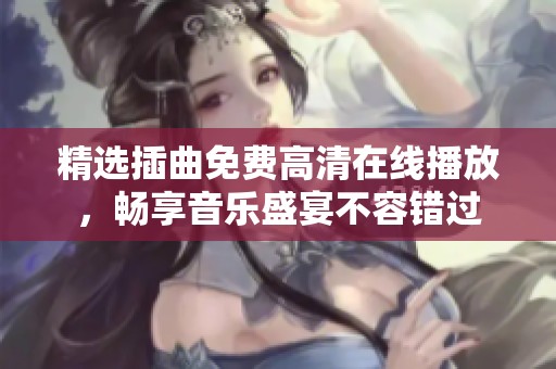 精选插曲免费高清在线播放，畅享音乐盛宴不容错过