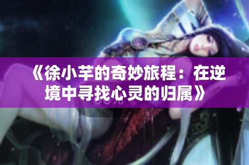《徐小芊的奇妙旅程：在逆境中寻找心灵的归属》