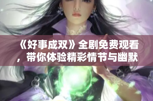 《好事成双》全剧免费观看，带你体验精彩情节与幽默人生