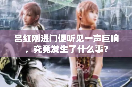 吕红刚进门便听见一声巨响，究竟发生了什么事？