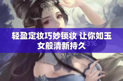 轻盈定妆巧妙锁妆 让你如玉女般清新持久