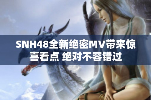 SNH48全新绝密MV带来惊喜看点 绝对不容错过