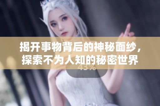 揭开事物背后的神秘面纱，探索不为人知的秘密世界