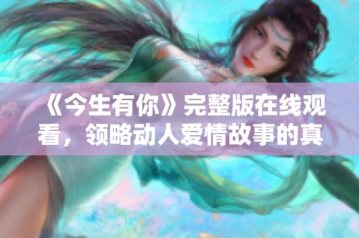 《今生有你》完整版在线观看，领略动人爱情故事的真谛