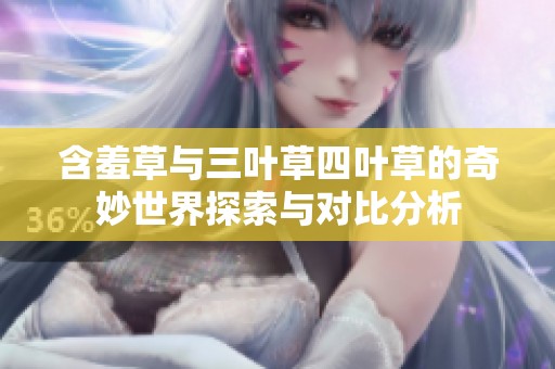 含羞草与三叶草四叶草的奇妙世界探索与对比分析